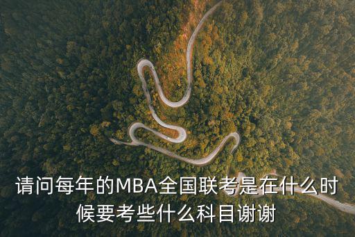 請問每年的MBA全國聯(lián)考是在什么時候要考些什么科目謝謝