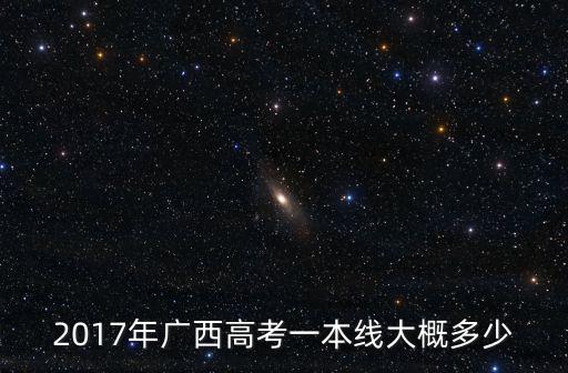 2017年廣西高考一本線大概多少