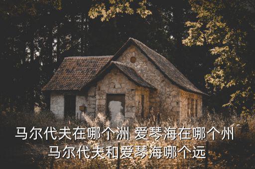 馬爾代夫在哪個洲 愛琴海在哪個州 馬爾代夫和愛琴海哪個遠(yuǎn)