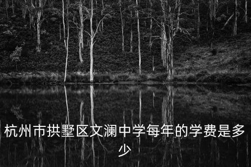杭州市拱墅區文瀾中學每年的學費是多少
