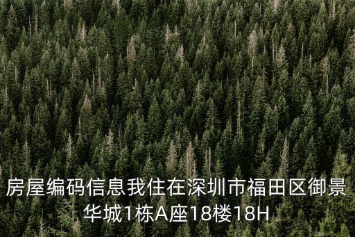 房屋編碼信息我住在深圳市福田區御景華城1棟A座18樓18H