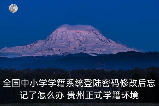 全國中小學學籍系統登陸密碼修改后忘記了怎么辦 貴州正式學籍環境