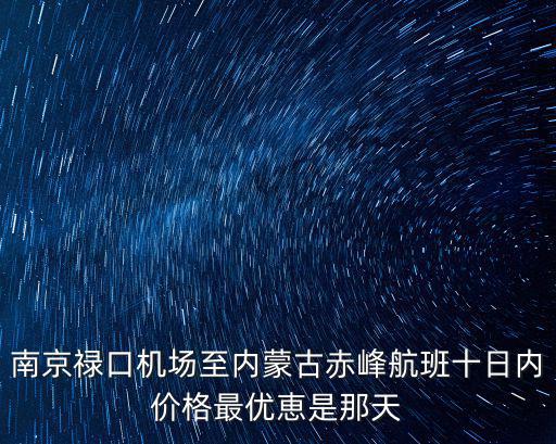 南京祿口機場至內蒙古赤峰航班十日內價格最優恵是那天