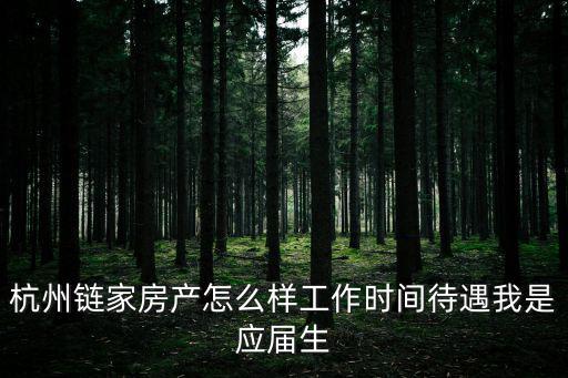 杭州鏈家房產(chǎn)怎么樣工作時(shí)間待遇我是應(yīng)屆生