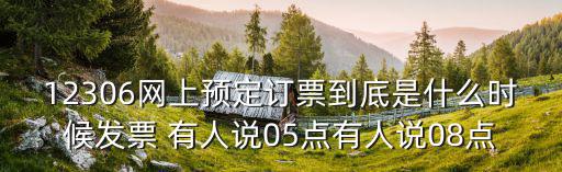 12306網上預定訂票到底是什么時候發票 有人說05點有人說08點