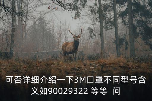 可否詳細介紹一下3M口罩不同型號含義如90029322 等等  問