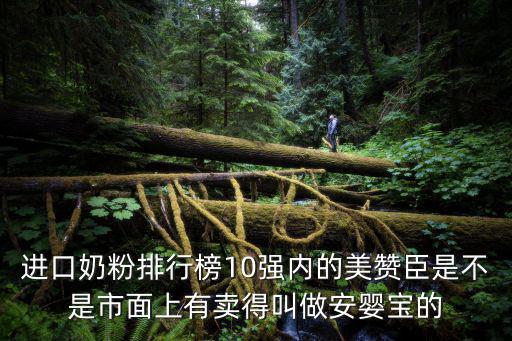 進(jìn)口奶粉排行榜10強(qiáng)內(nèi)的美贊臣是不是市面上有賣(mài)得叫做安嬰寶的