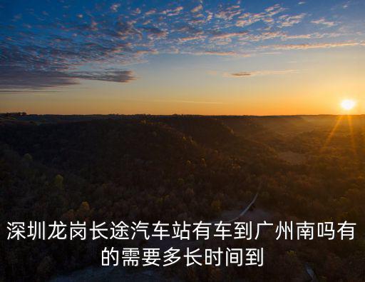 深圳龍崗長途汽車站有車到廣州南嗎有的需要多長時間到