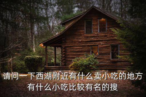 請問一下西湖附近有什么賣小吃的地方有什么小吃比較有名的搜