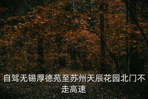 自駕無錫厚德苑至蘇州天辰花園北門不走高速