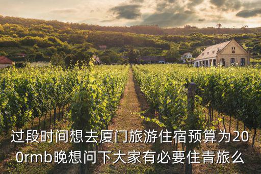 過段時間想去廈門旅游住宿預算為200rmb晚想問下大家有必要住青旅么