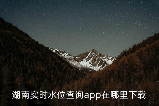 水位查詢，湖南實時水位查詢app在哪里下載