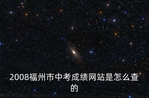 2008福州市中考成績網站是怎么查的