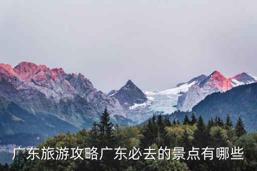 廣東旅游攻略廣東必去的景點有哪些