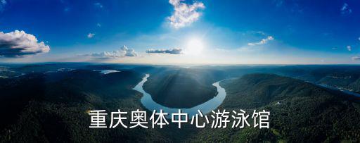 奧體中心游泳館，重慶奧體中心游泳館