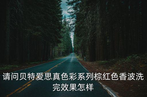 請問貝特愛思真色彩系列棕紅色香波洗完效果怎樣