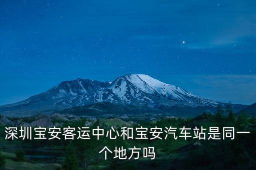深圳寶安客運(yùn)中心和寶安汽車站是同一個地方嗎