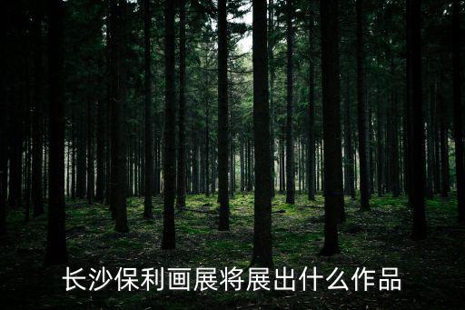 長沙保利畫展將展出什么作品