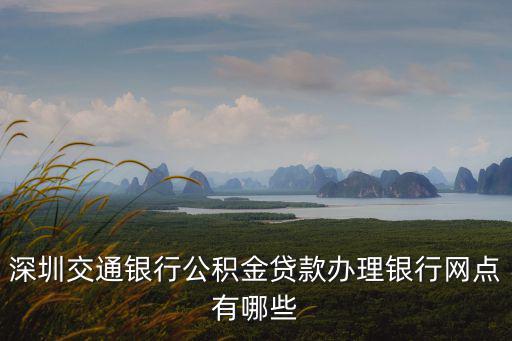 深圳交通銀行公積金貸款辦理銀行網(wǎng)點有哪些