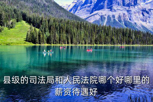 縣級的司法局和人民法院哪個好哪里的薪資待遇好