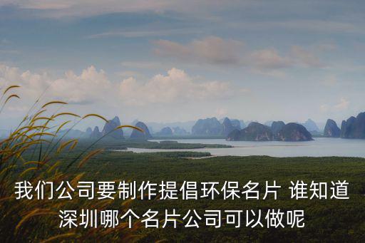 我們公司要制作提倡環保名片 誰知道深圳哪個名片公司可以做呢