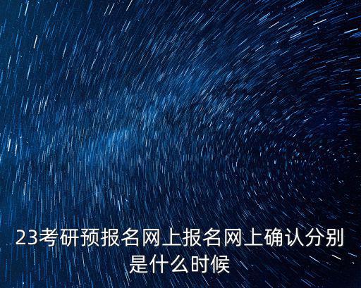 考研確認(rèn)時間，23考研預(yù)報名網(wǎng)上報名網(wǎng)上確認(rèn)分別是什么時候