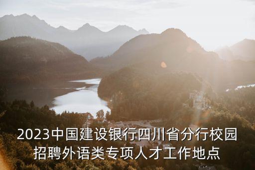 2023中國(guó)建設(shè)銀行四川省分行校園招聘外語(yǔ)類(lèi)專(zhuān)項(xiàng)人才工作地點(diǎn)