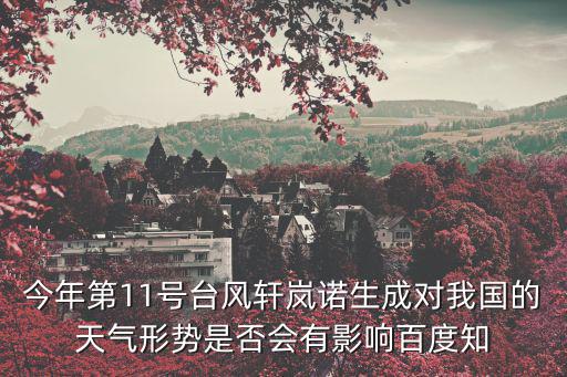 今年第11號(hào)臺(tái)風(fēng)軒嵐諾生成對(duì)我國(guó)的天氣形勢(shì)是否會(huì)有影響百度知