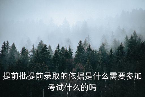 提前批提前錄取的依據是什么需要參加考試什么的嗎