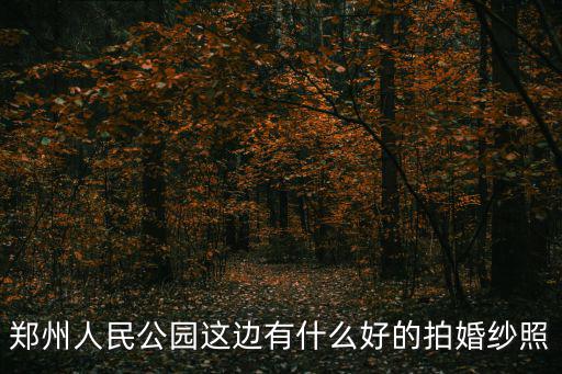 鄭州人民公園這邊有什么好的拍婚紗照