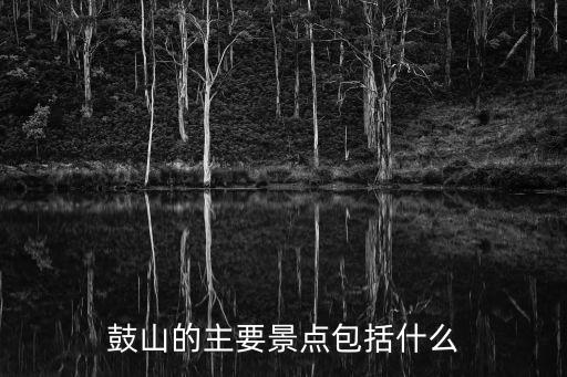 鼓山的主要景點包括什么