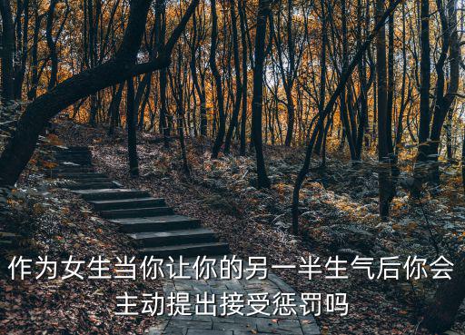作為女生當你讓你的另一半生氣后你會主動提出接受懲罰嗎