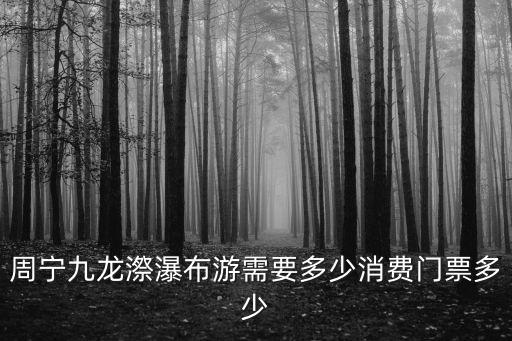 周寧九龍漈瀑布游需要多少消費門票多少