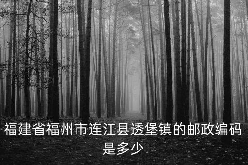 福建省福州市連江縣透堡鎮(zhèn)的郵政編碼是多少