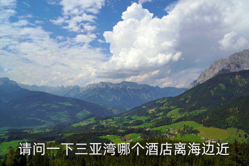 請問一下三亞灣哪個酒店離海邊近
