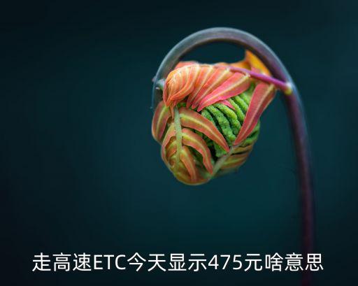 走高速ETC今天顯示475元啥意思