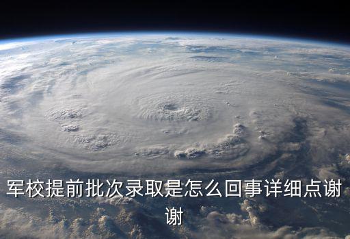 軍校提前批次錄取是怎么回事詳細點謝謝