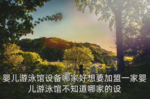 嬰兒游泳館設備哪家好想要加盟一家嬰兒游泳館不知道哪家的設