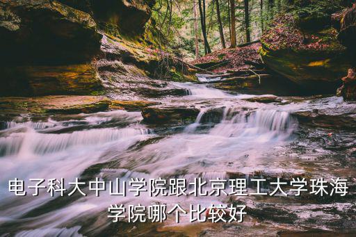 電子科大中山學(xué)院跟北京理工大學(xué)珠海學(xué)院哪個比較好