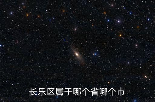 長樂區屬于哪個省哪個市
