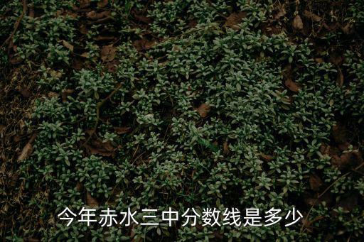 今年赤水三中分?jǐn)?shù)線是多少