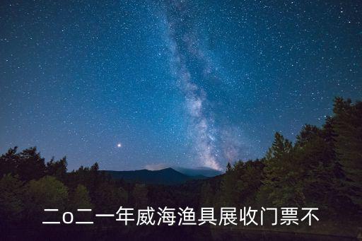 二o二一年威海漁具展收門票不