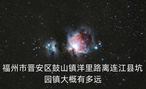 福州市晉安區鼓山鎮洋里路離連江縣坑園鎮大概有多遠