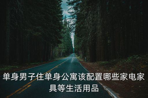 單身男子住單身公寓該配置哪些家電家具等生活用品