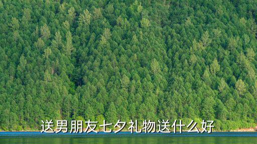 七夕禮物送男友，七夕送男朋友什么禮物好啊