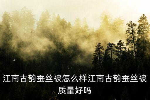 江南古韻蠶絲被怎么樣江南古韻蠶絲被質量好嗎