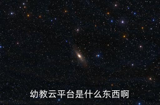 幼教云平臺是什么東西啊