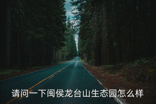 龍臺(tái)山，閩侯龍臺(tái)山生態(tài)園怎么樣