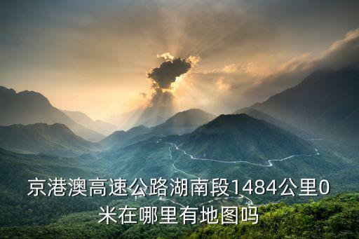 京港澳高速公路湖南段1484公里0米在哪里有地圖嗎