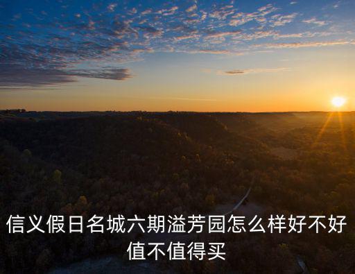 信義假日名城六期溢芳園怎么樣好不好值不值得買